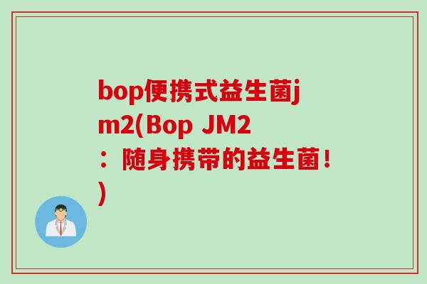 bop便携式益生菌jm2(Bop JM2：随身携带的益生菌！)