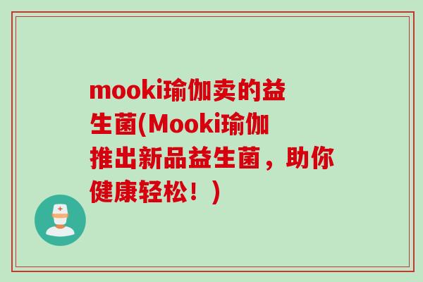 mooki瑜伽卖的益生菌(Mooki瑜伽推出新品益生菌，助你健康轻松！)