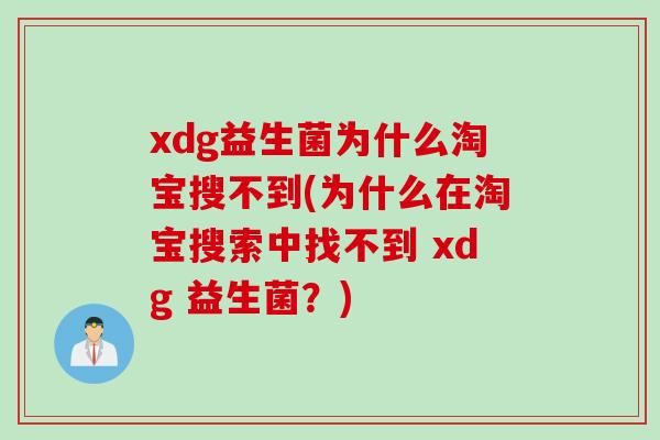 xdg益生菌为什么淘宝搜不到(为什么在淘宝搜索中找不到 xdg 益生菌？)