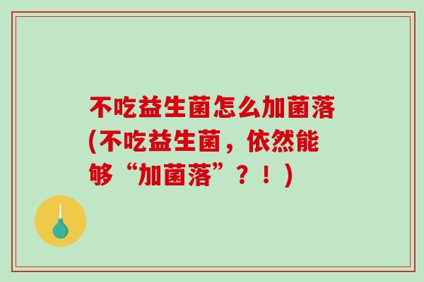 不吃益生菌怎么加菌落(不吃益生菌，依然能够“加菌落”？！)