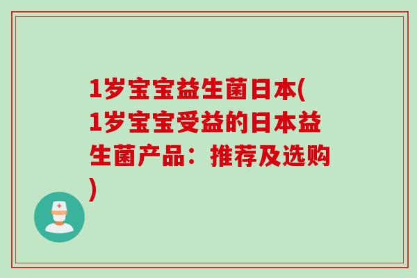 1岁宝宝益生菌日本(1岁宝宝受益的日本益生菌产品：推荐及选购)