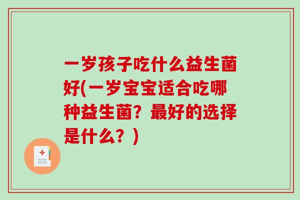 一岁孩子吃什么益生菌好(一岁宝宝适合吃哪种益生菌？最好的选择是什么？)