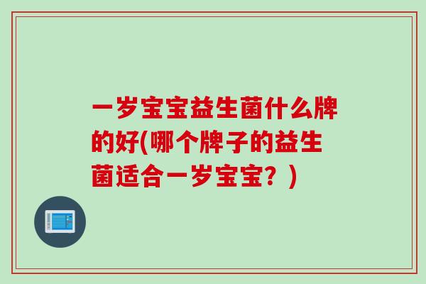 一岁宝宝益生菌什么牌的好(哪个牌子的益生菌适合一岁宝宝？)