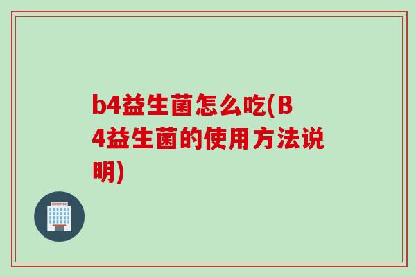 b4益生菌怎么吃(B4益生菌的使用方法说明)