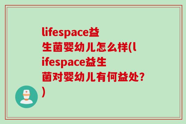 lifespace益生菌婴幼儿怎么样(lifespace益生菌对婴幼儿有何益处？)