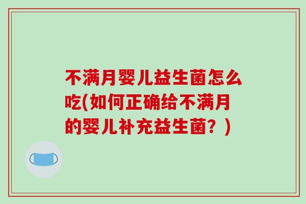 不满月婴儿益生菌怎么吃(如何正确给不满月的婴儿补充益生菌？)