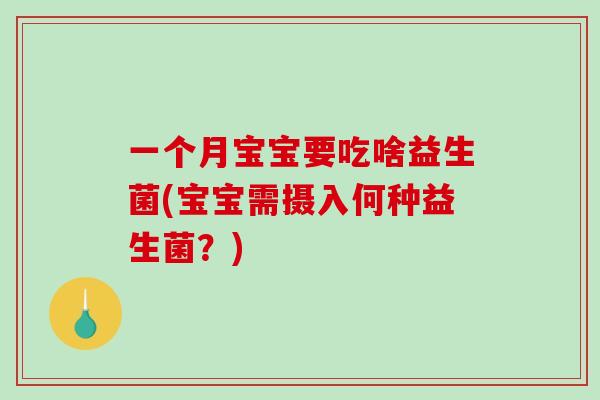 一个月宝宝要吃啥益生菌(宝宝需摄入何种益生菌？)