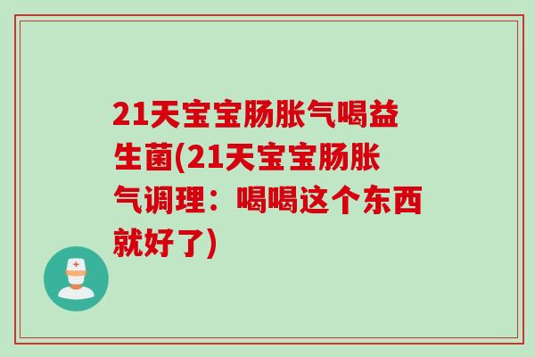 21天宝宝肠胀气喝益生菌(21天宝宝肠胀气调理：喝喝这个东西就好了)