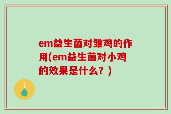 em益生菌对雏鸡的作用(em益生菌对小鸡的效果是什么？)