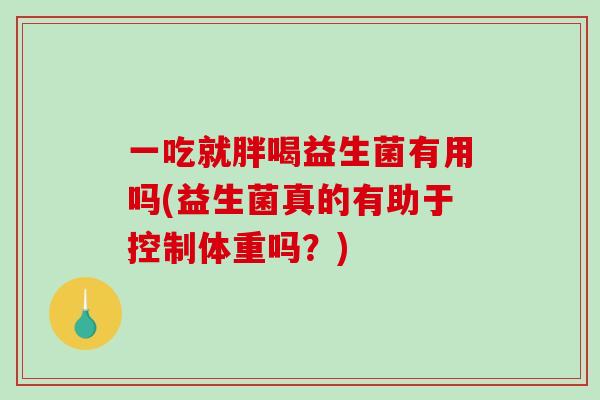 一吃就胖喝益生菌有用吗(益生菌真的有助于控制体重吗？)