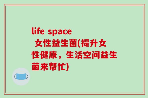 life space 女性益生菌(提升女性健康，生活空间益生菌来帮忙)