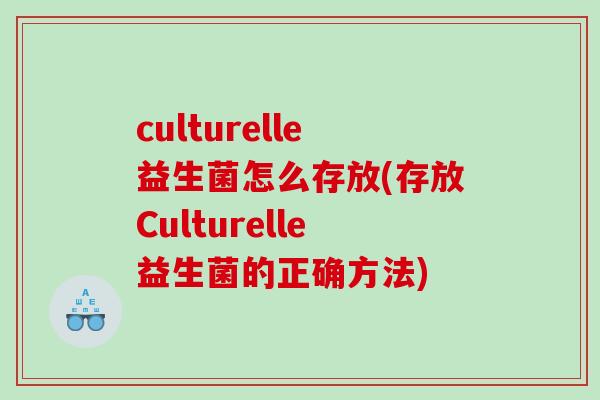 culturelle益生菌怎么存放(存放Culturelle益生菌的正确方法)