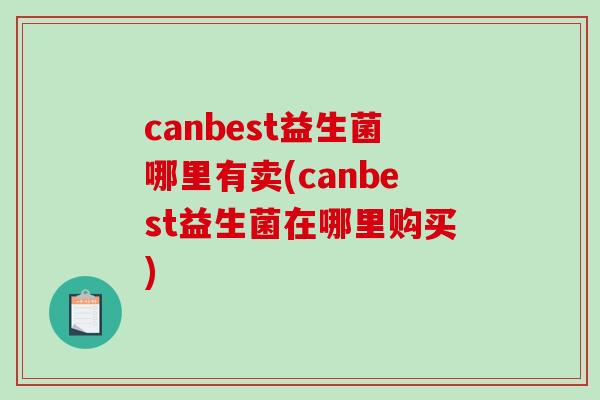 canbest益生菌哪里有卖(canbest益生菌在哪里购买)