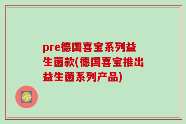 pre德国喜宝系列益生菌款(德国喜宝推出益生菌系列产品)