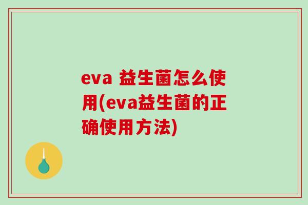 eva 益生菌怎么使用(eva益生菌的正确使用方法)
