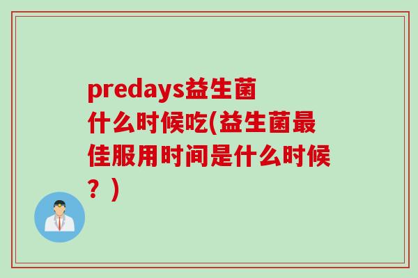 predays益生菌什么时候吃(益生菌最佳服用时间是什么时候？)