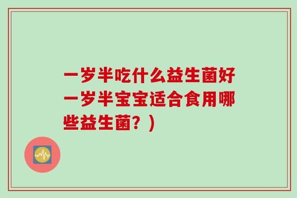 一岁半吃什么益生菌好一岁半宝宝适合食用哪些益生菌？)