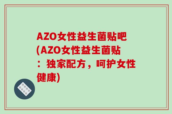 AZO女性益生菌贴吧(AZO女性益生菌贴：独家配方，呵护女性健康)