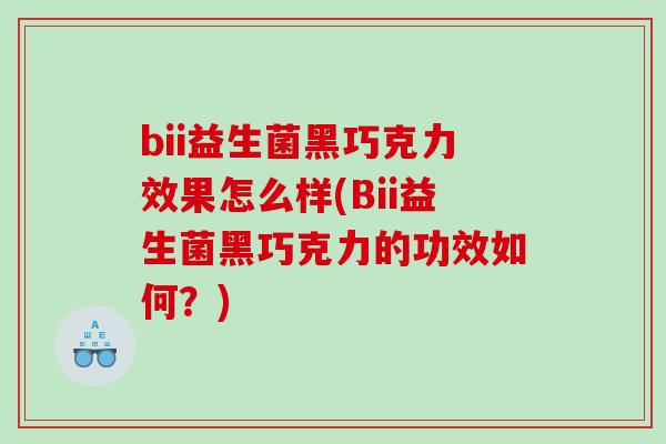 bii益生菌黑巧克力效果怎么样(Bii益生菌黑巧克力的功效如何？)