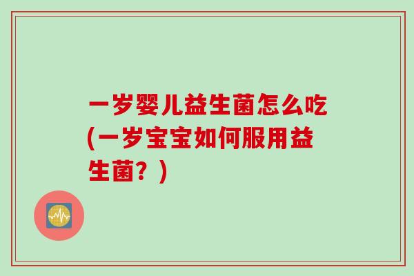 一岁婴儿益生菌怎么吃(一岁宝宝如何服用益生菌？)