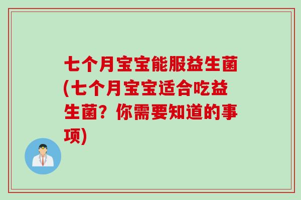 七个月宝宝能服益生菌(七个月宝宝适合吃益生菌？你需要知道的事项)