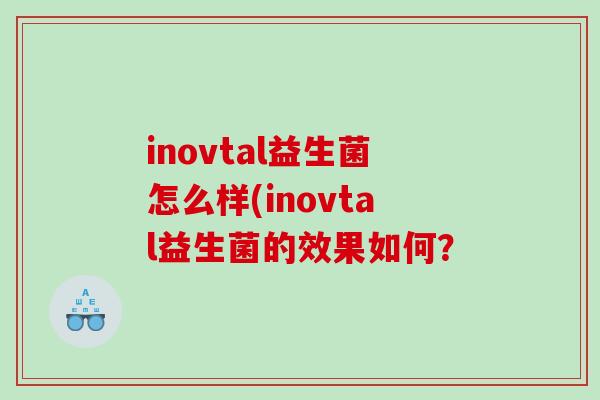 inovtal益生菌怎么样(inovtal益生菌的效果如何？