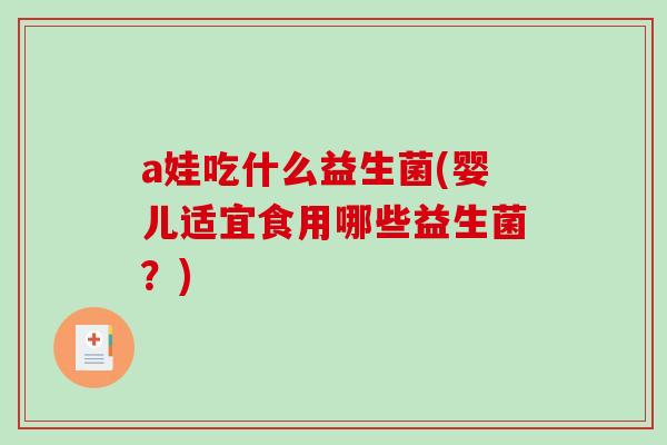 a娃吃什么益生菌(婴儿适宜食用哪些益生菌？)