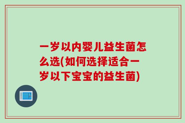 一岁以内婴儿益生菌怎么选(如何选择适合一岁以下宝宝的益生菌)