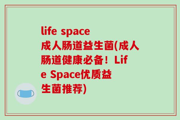 life space成人肠道益生菌(成人肠道健康必备！Life Space优质益生菌推荐)