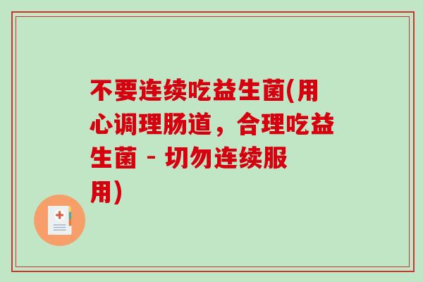 不要连续吃益生菌(用心调理肠道，合理吃益生菌 - 切勿连续服用)