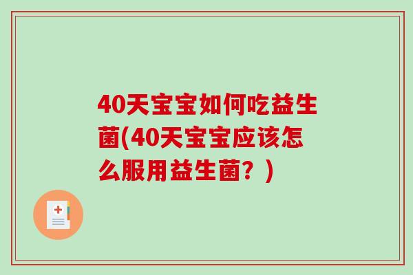 40天宝宝如何吃益生菌(40天宝宝应该怎么服用益生菌？)