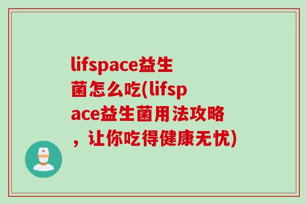 lifspace益生菌怎么吃(lifspace益生菌用法攻略，让你吃得健康无忧)