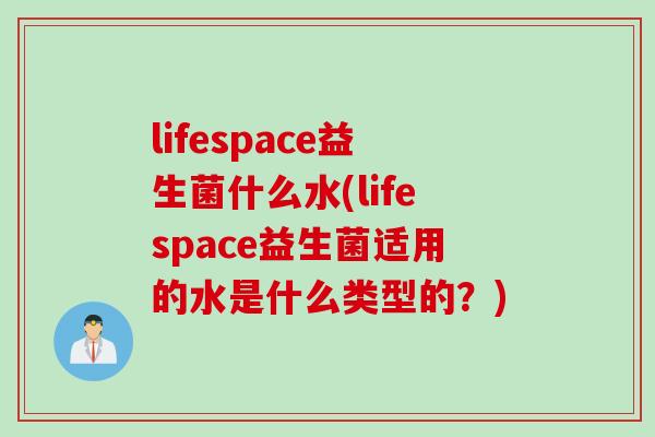 lifespace益生菌什么水(lifespace益生菌适用的水是什么类型的？)