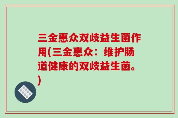 三金惠众双歧益生菌作用(三金惠众：维护肠道健康的双歧益生菌。)