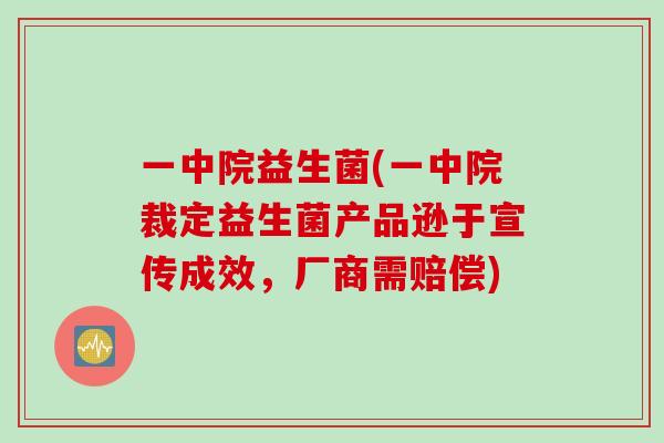 一中院益生菌(一中院裁定益生菌产品逊于宣传成效，厂商需赔偿)