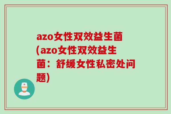 azo女性双效益生菌(azo女性双效益生菌：舒缓女性私密处问题)