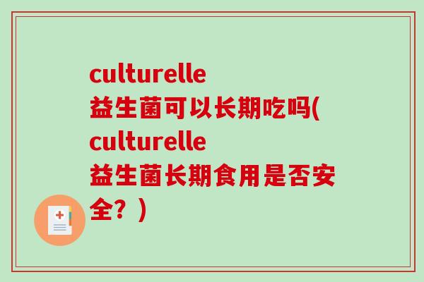 culturelle益生菌可以长期吃吗(culturelle益生菌长期食用是否安全？)