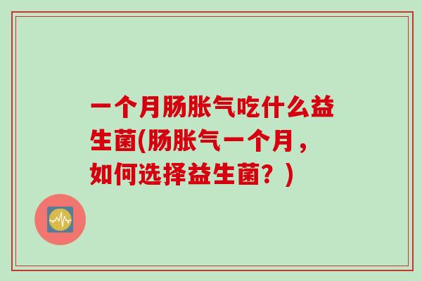 一个月肠胀气吃什么益生菌(肠胀气一个月，如何选择益生菌？)