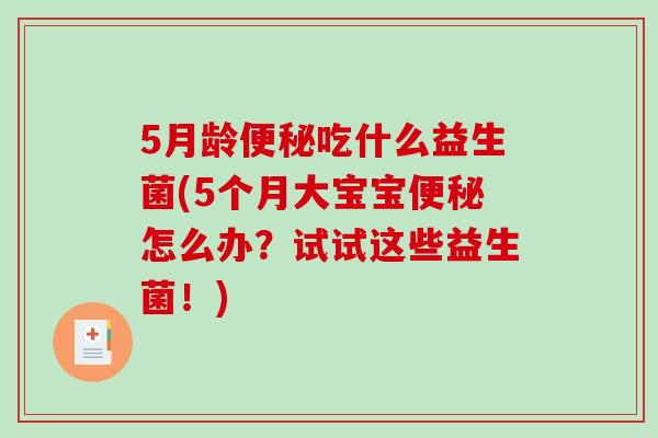 5月龄便秘吃什么益生菌(5个月大宝宝便秘怎么办？试试这些益生菌！)