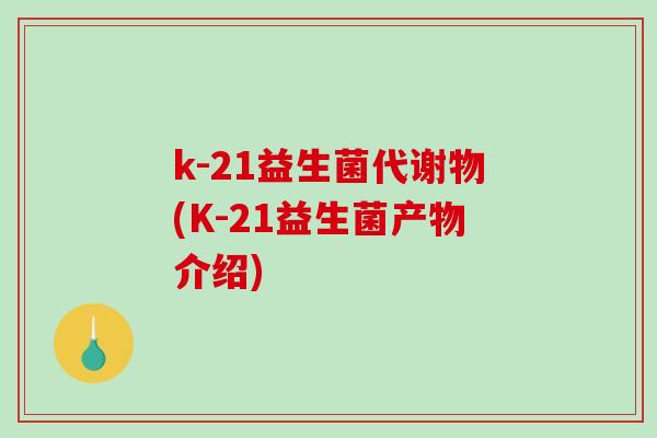 k-21益生菌代谢物(K-21益生菌产物介绍)