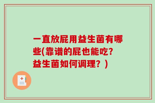 一直放屁用益生菌有哪些(靠谱的屁也能吃？益生菌如何调理？)