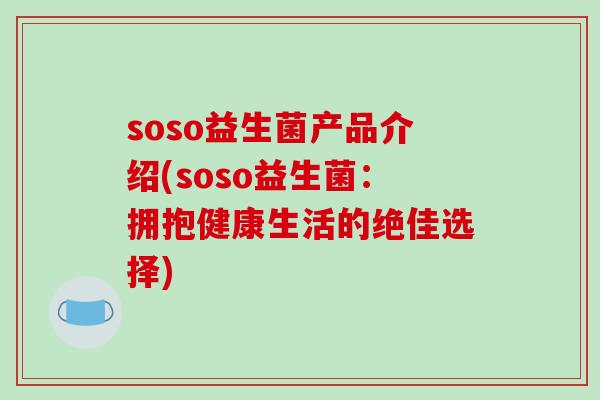 soso益生菌产品介绍(soso益生菌：拥抱健康生活的绝佳选择)