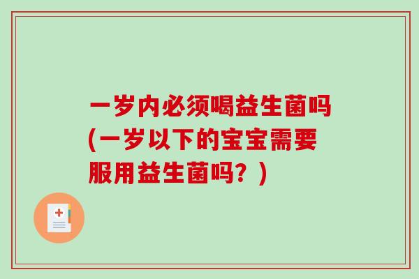 一岁内必须喝益生菌吗(一岁以下的宝宝需要服用益生菌吗？)
