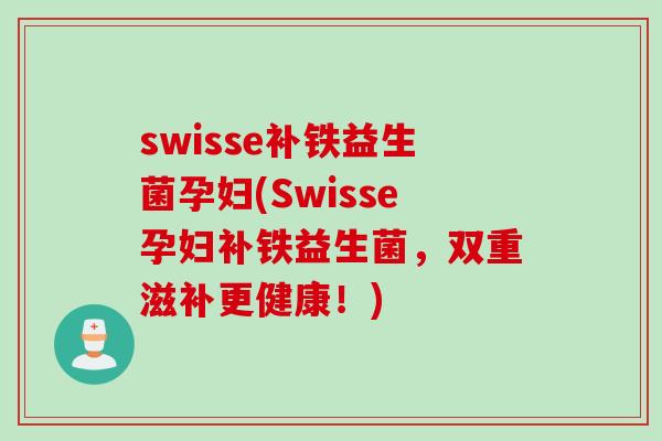 swisse补铁益生菌孕妇(Swisse孕妇补铁益生菌，双重滋补更健康！)
