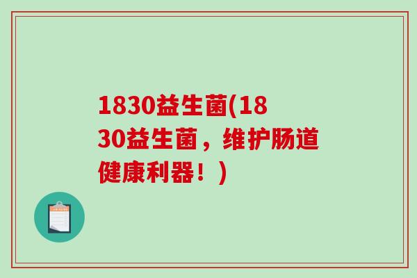 1830益生菌(1830益生菌，维护肠道健康利器！)