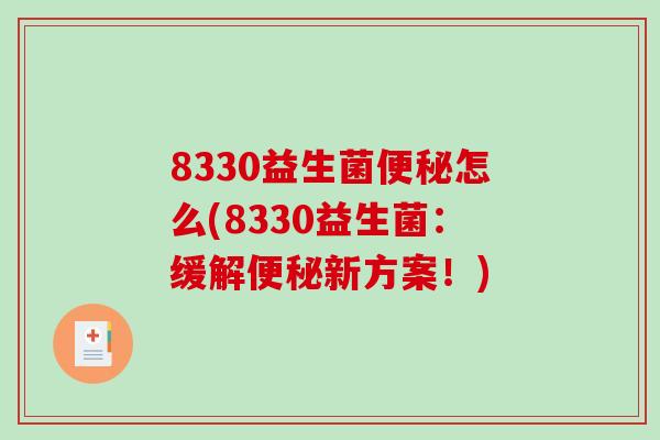 8330益生菌便秘怎么(8330益生菌：缓解便秘新方案！)