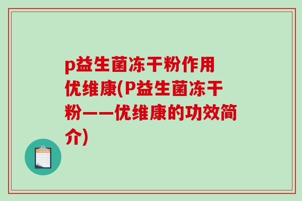 p益生菌冻干粉作用 优维康(P益生菌冻干粉——优维康的功效简介)