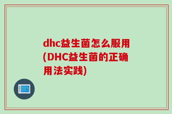 dhc益生菌怎么服用(DHC益生菌的正确用法实践)