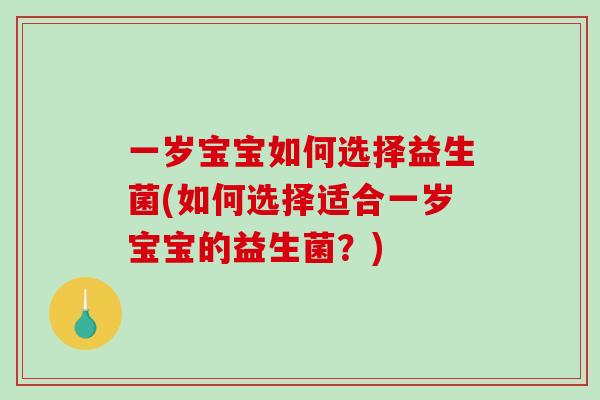 一岁宝宝如何选择益生菌(如何选择适合一岁宝宝的益生菌？)