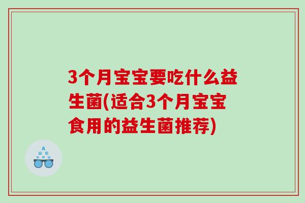 3个月宝宝要吃什么益生菌(适合3个月宝宝食用的益生菌推荐)